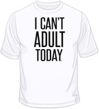 I Can't Adult Today T Shirt