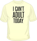 I Can't Adult Today T Shirt