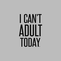 I Can't Adult Today T Shirt