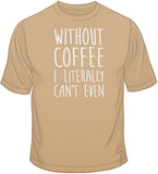 Without Coffee I Literally Can't Even T Shirt