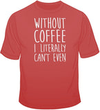 Without Coffee I Literally Can't Even T Shirt