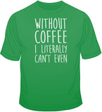 Without Coffee I Literally Can't Even T Shirt