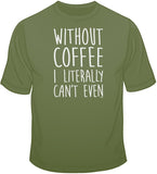 Without Coffee I Literally Can't Even T Shirt