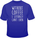 Without Coffee I Literally Can't Even T Shirt