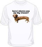Have I Shown You My Big Wiener? T Shirt