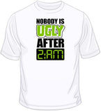 Nobody is Ugly After 2am T Shirt