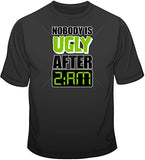 Nobody is Ugly After 2am T Shirt