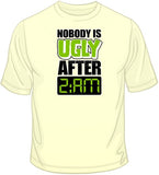 Nobody is Ugly After 2am T Shirt
