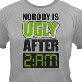 Nobody is Ugly After 2am T Shirt