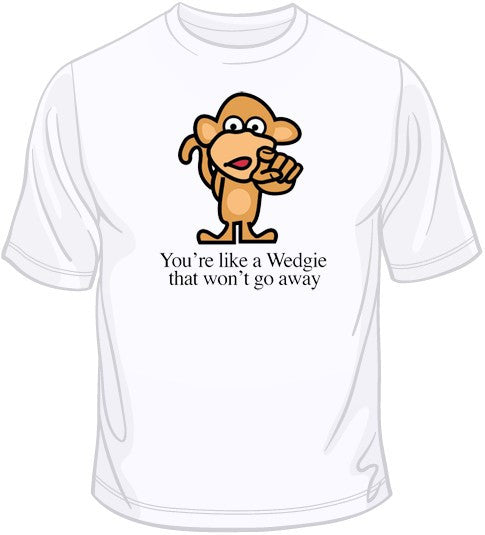 You're Like A Wedgie T Shirt